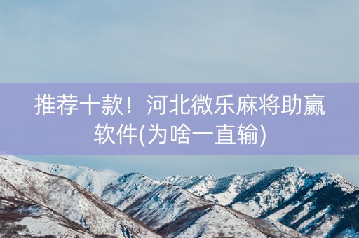 推荐十款！河北微乐麻将助赢软件(为啥一直输)