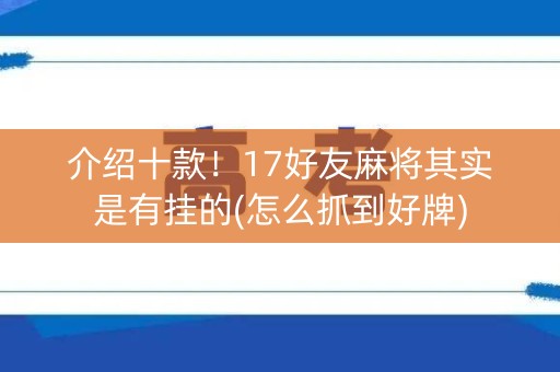 介绍十款！17好友麻将其实是有挂的(怎么抓到好牌)