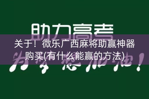 关于！微乐广西麻将助赢神器购买(有什么能赢的方法)