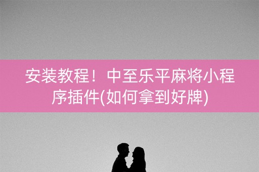 安装教程！中至乐平麻将小程序插件(如何拿到好牌)