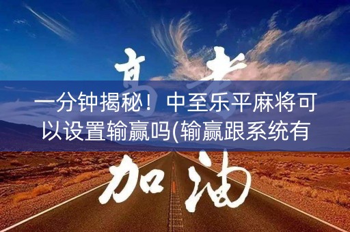 一分钟揭秘！中至乐平麻将可以设置输赢吗(输赢跟系统有关系吗)