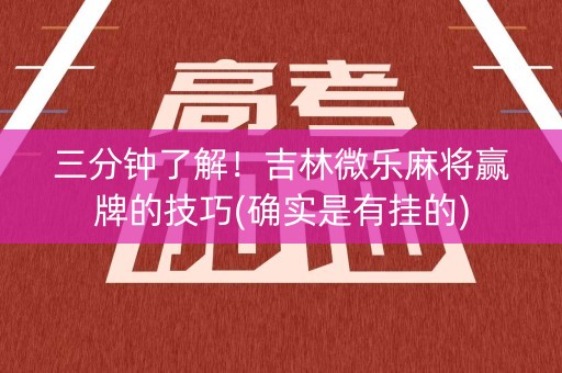 三分钟了解！吉林微乐麻将赢牌的技巧(确实是有挂的)