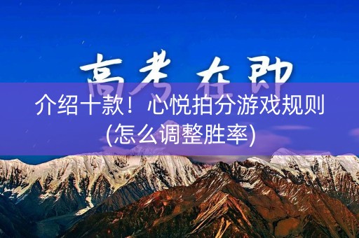 介绍十款！心悦拍分游戏规则(怎么调整胜率)