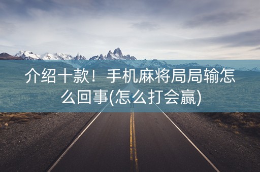 介绍十款！手机麻将局局输怎么回事(怎么打会赢)
