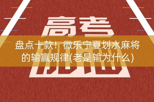 盘点十款！微乐宁夏划水麻将的输赢规律(老是输为什么)