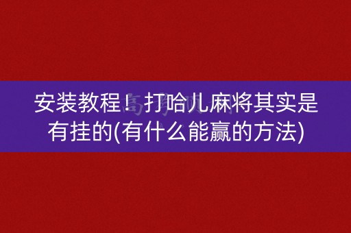 安装教程！打哈儿麻将其实是有挂的(有什么能赢的方法)