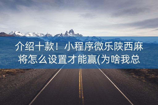 介绍十款！小程序微乐陕西麻将怎么设置才能赢(为啥我总是输)