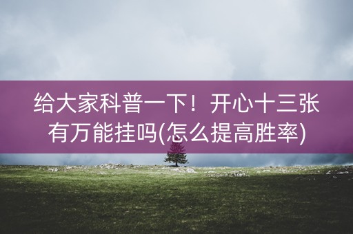 给大家科普一下！开心十三张有万能挂吗(怎么提高胜率)