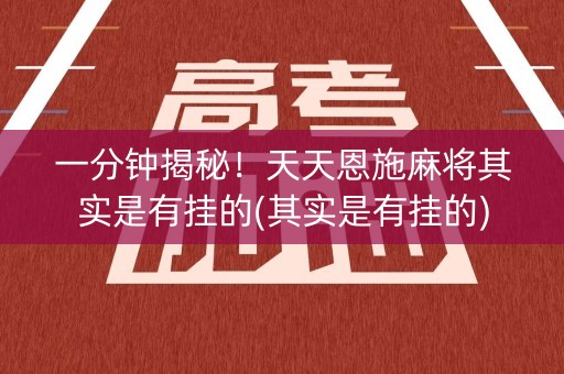 一分钟揭秘！天天恩施麻将其实是有挂的(其实是有挂的)