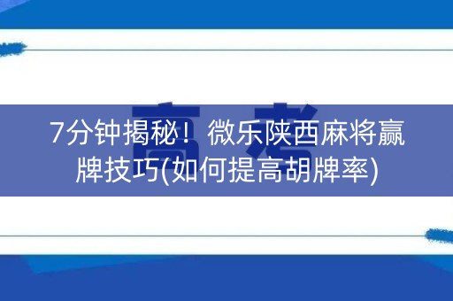 7分钟揭秘！微乐陕西麻将赢牌技巧(如何提高胡牌率)