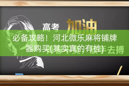 必备攻略！河北微乐麻将铺牌器购买(其实真的有挂)