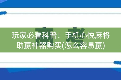 玩家必看科普！手机心悦麻将助赢神器购买(怎么容易赢)