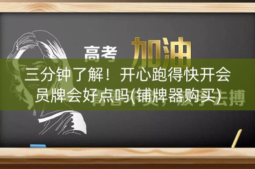 三分钟了解！开心跑得快开会员牌会好点吗(铺牌器购买)