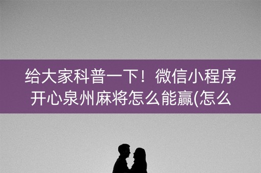 给大家科普一下！微信小程序开心泉州麻将怎么能赢(怎么可以赢)