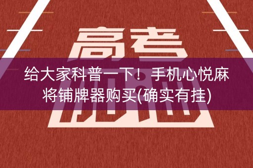 给大家科普一下！手机心悦麻将铺牌器购买(确实有挂)