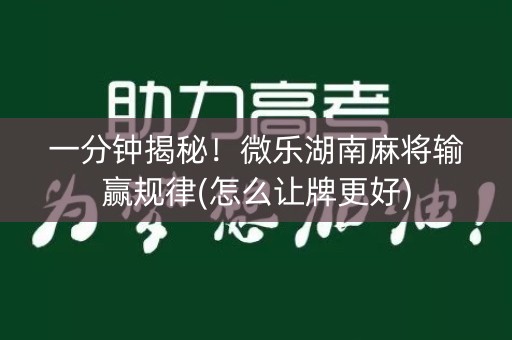 一分钟揭秘！微乐湖南麻将输赢规律(怎么让牌更好)