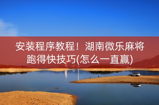安装程序教程！湖南微乐麻将跑得快技巧(怎么一直赢)