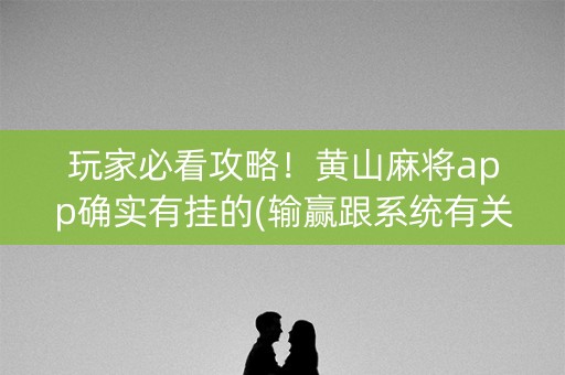 玩家必看攻略！黄山麻将app确实有挂的(输赢跟系统有关系吗)