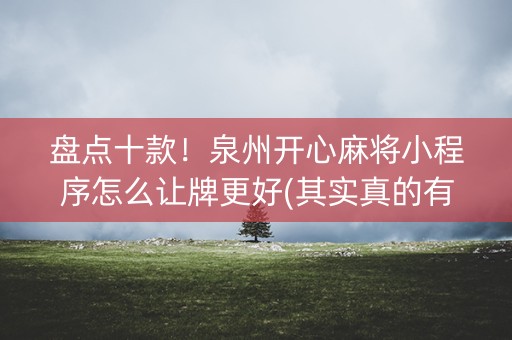 盘点十款！泉州开心麻将小程序怎么让牌更好(其实真的有挂)