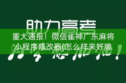 重大通报！微信雀神广东麻将小程序修改器(怎么样来好牌)