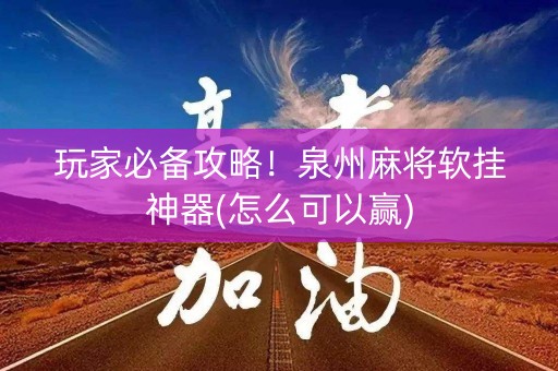 玩家必备攻略！泉州麻将软挂神器(怎么可以赢)