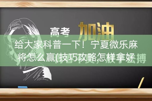 给大家科普一下！宁夏微乐麻将怎么赢(技巧攻略怎样拿好牌)