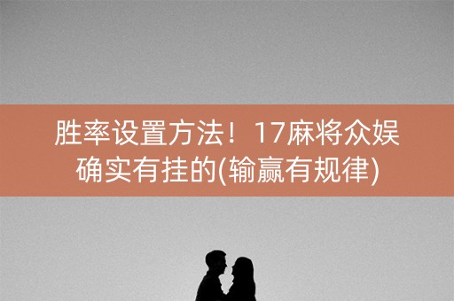 胜率设置方法！17麻将众娱确实有挂的(输赢有规律)