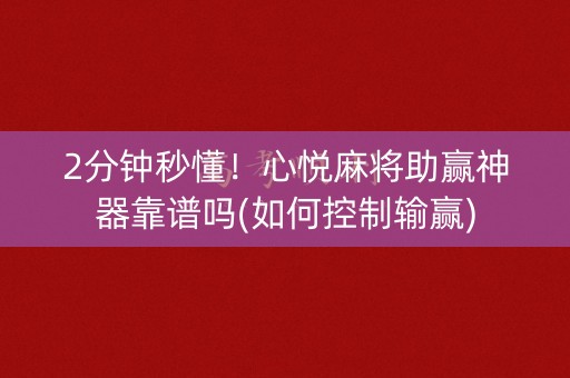 2分钟秒懂！心悦麻将助赢神器靠谱吗(如何控制输赢)