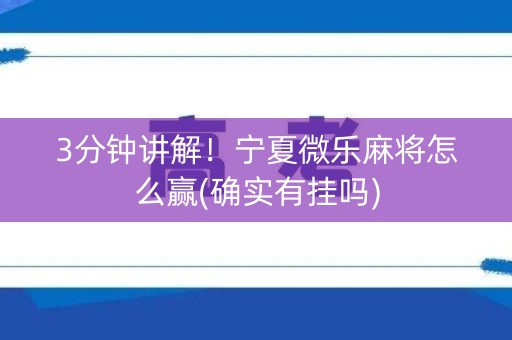 3分钟讲解！宁夏微乐麻将怎么赢(确实有挂吗)