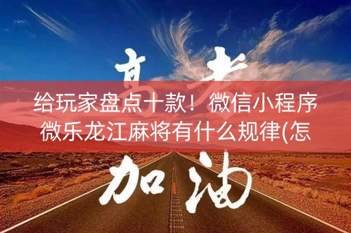 给玩家盘点十款！微信小程序微乐龙江麻将有什么规律(怎么让系统发好牌)