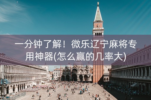 一分钟了解！微乐辽宁麻将专用神器(怎么赢的几率大)
