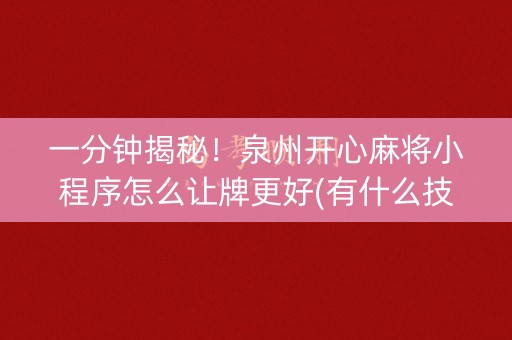 一分钟揭秘！泉州开心麻将小程序怎么让牌更好(有什么技巧)