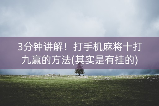 3分钟讲解！打手机麻将十打九赢的方法(其实是有挂的)