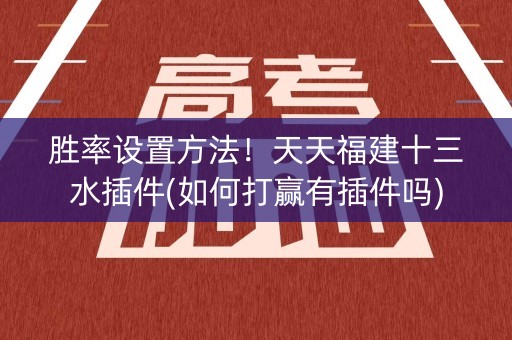 胜率设置方法！天天福建十三水插件(如何打赢有插件吗)