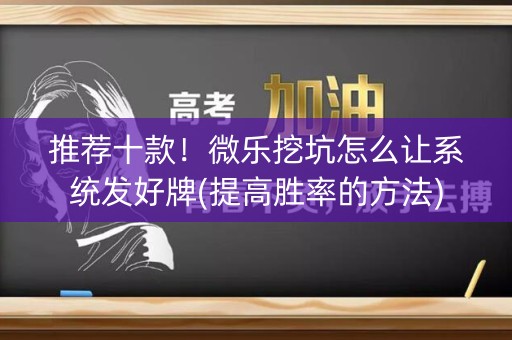 推荐十款！微乐挖坑怎么让系统发好牌(提高胜率的方法)