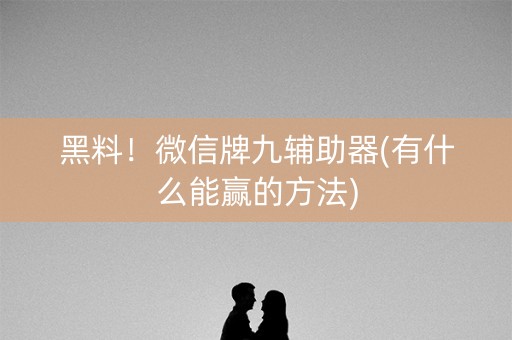 黑料！微信牌九辅助器(有什么能赢的方法)