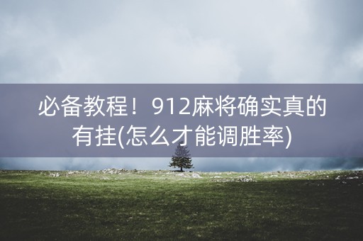 必备教程！912麻将确实真的有挂(怎么才能调胜率)