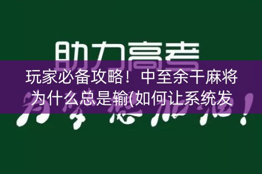 玩家必备攻略！中至余干麻将为什么总是输(如何让系统发好牌)
