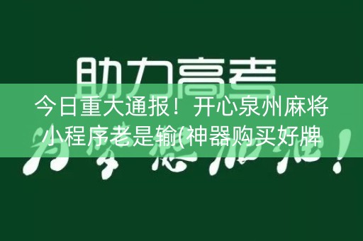 今日重大通报！开心泉州麻将小程序老是输(神器购买好牌规律)