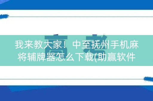 我来教大家！中至抚州手机麻将辅牌器怎么下载(助赢软件有规律吗)