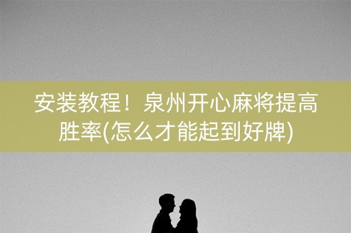 安装教程！泉州开心麻将提高胜率(怎么才能起到好牌)