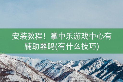安装教程！掌中乐游戏中心有辅助器吗(有什么技巧)