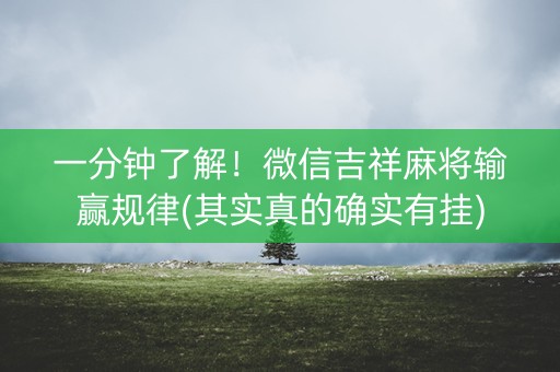一分钟了解！微信吉祥麻将输赢规律(其实真的确实有挂)