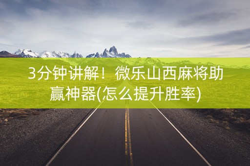 3分钟讲解！微乐山西麻将助赢神器(怎么提升胜率)