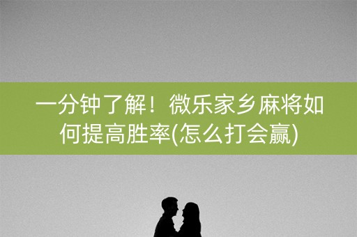 一分钟了解！微乐家乡麻将如何提高胜率(怎么打会赢)