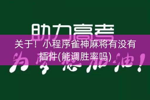 关于！小程序雀神麻将有没有插件(能调胜率吗)