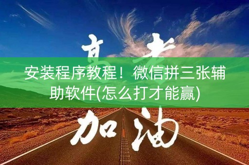 安装程序教程！微信拼三张辅助软件(怎么打才能赢)