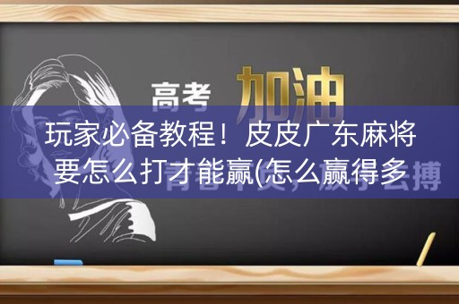 玩家必备教程！皮皮广东麻将要怎么打才能赢(怎么赢得多)