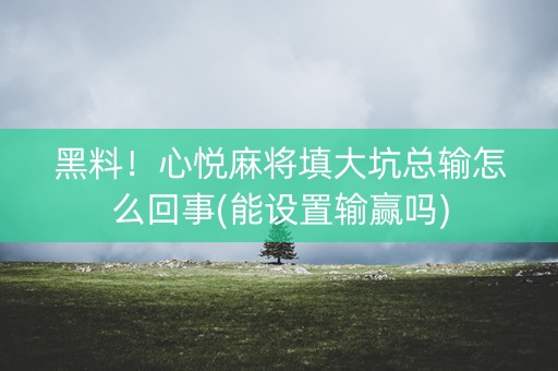 黑料！心悦麻将填大坑总输怎么回事(能设置输赢吗)