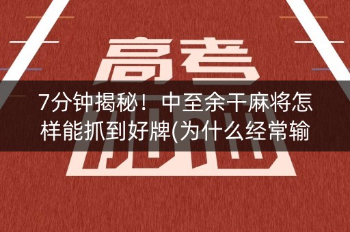 7分钟揭秘！中至余干麻将怎样能抓到好牌(为什么经常输)